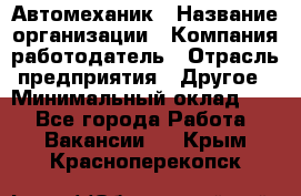 Автомеханик › Название организации ­ Компания-работодатель › Отрасль предприятия ­ Другое › Минимальный оклад ­ 1 - Все города Работа » Вакансии   . Крым,Красноперекопск